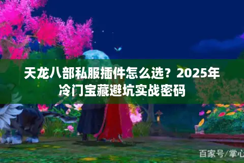 天龙八部私服插件怎么选？2025年冷门宝藏避坑实战密码