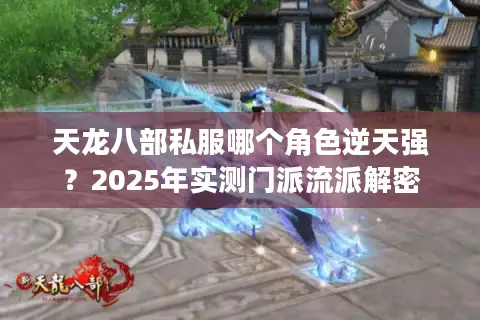 天龙八部私服哪个角色逆天强?2025年实测门派流派解密 天龙八部私服哪个角色逆天强?2025年实测门派流派解密
