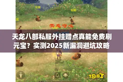 天龙八部私服外挂赠点真能免费刷元宝?实测2025新漏洞避坑攻略 天龙八部私服外挂赠点真能免费刷元宝?实测2025新漏洞避坑攻略