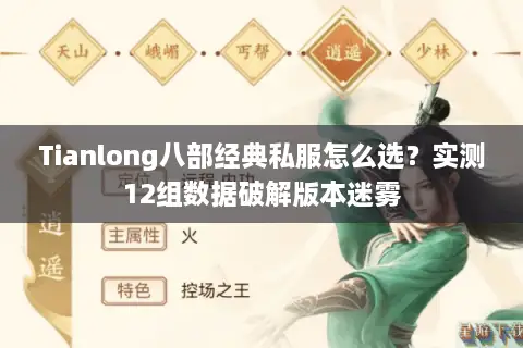 Tianlong八部经典私服怎么选?实测12组数据破解版本迷雾 Tianlong八部经典私服怎么选?实测12组数据破解版本迷雾