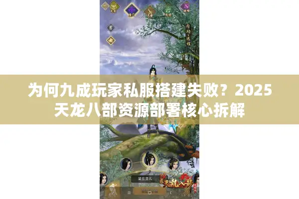 为何九成玩家私服搭建失败？2025天龙八部资源部署核心拆解