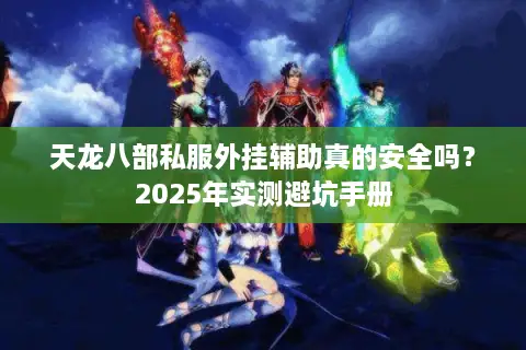 天龙八部私服外挂辅助真的安全吗？2025年实测避坑手册
