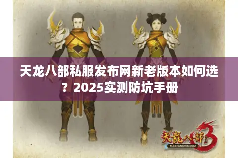 天龙八部私服发布网新老版本如何选？2025实测防坑手册