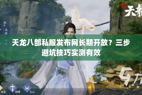天龙八部私服发布网长期开放？三步避坑技巧实测有效