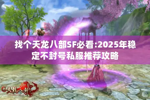 找个天龙八部SF必看:2025年稳定不封号私服推荐攻略
