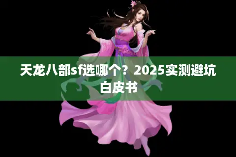 天龙八部sf选哪个？2025实测避坑白皮书