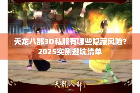 天龙八部3D私服有哪些隐藏风险？2025实测避坑清单