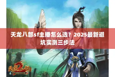 天龙八部sf主播怎么选？2025最新避坑实测三步法