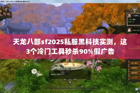 天龙八部sf2025私服黑科技实测，这3个冷门工具秒杀90%假广告