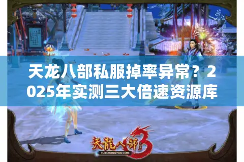 天龙八部私服掉率异常？2025年实测三大倍速资源库