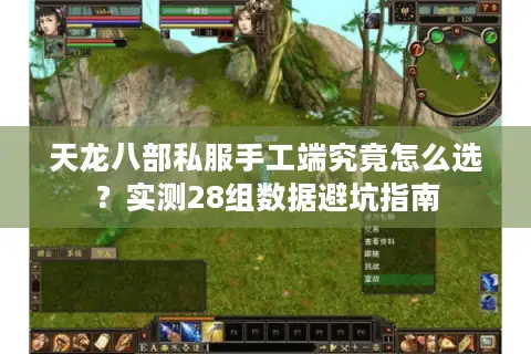 天龙八部私服手工端究竟怎么选？实测28组数据避坑指南