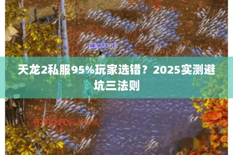 天龙2私服95%玩家选错?2025实测避坑三法则 天龙2私服95%玩家选错?2025实测避坑三法则