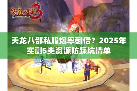 天龙八部私服爆率翻倍？2025年实测5类资源防踩坑清单