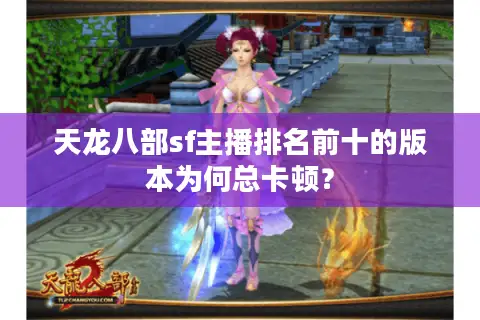 天龙八部sf主播排名前十的版本为何总卡顿？