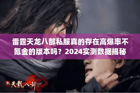 雷霆天龙八部私服真的存在高爆率不氪金的版本吗？2024实测数据揭秘