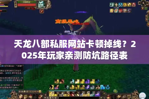 天龙八部私服网站卡顿掉线？2025年玩家亲测防坑路径表