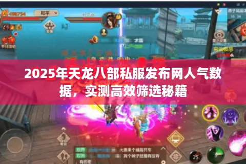 2025年天龙八部私服发布网人气数据，实测高效筛选秘籍