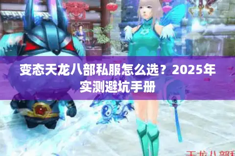 变态天龙八部私服怎么选？2025年实测避坑手册