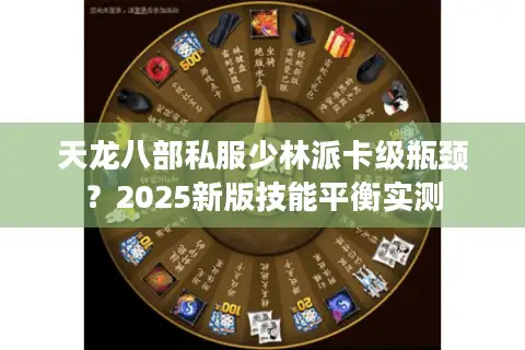 天龙八部私服少林派卡级瓶颈?2025新版技能平衡实测 天龙八部私服少林派卡级瓶颈?2025新版技能平衡实测