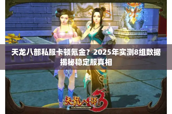 天龙八部私服卡顿氪金？2025年实测8组数据揭秘稳定服真相