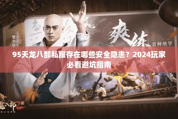 95天龙八部私服存在哪些安全隐患？2024玩家必看避坑指南
