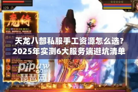 天龙八部私服手工资源怎么选？2025年实测6大服务端避坑清单