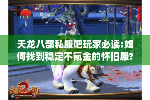 天龙八部私服吧玩家必读:如何找到稳定不氪金的怀旧服?