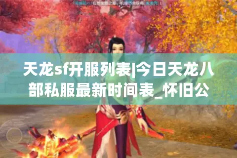 天龙sf开服列表|今日天龙八部私服最新时间表_怀旧公益版本推荐