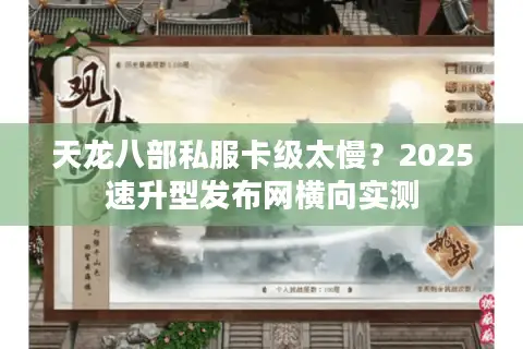 天龙八部私服卡级太慢?2025速升型发布网横向实测 天龙八部私服卡级太慢?2025速升型发布网横向实测