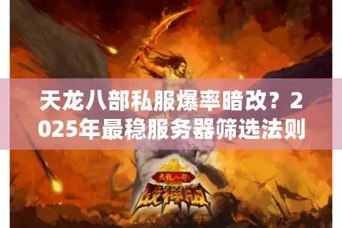 天龙八部私服爆率暗改?2025年最稳服务器筛选法则 天龙八部私服爆率暗改?2025年最稳服务器筛选法则