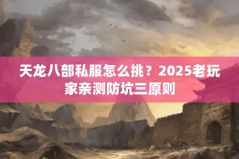 天龙八部私服怎么挑?2025老玩家亲测防坑三原则 天龙八部私服怎么挑?2025老玩家亲测防坑三原则