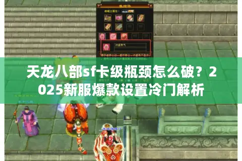 天龙八部sf卡级瓶颈怎么破?2025新服爆款设置冷门解析 天龙八部sf卡级瓶颈怎么破?2025新服爆款设置冷门解析