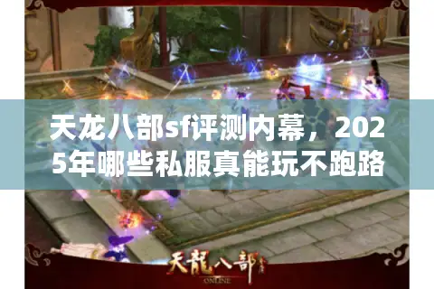 天龙八部sf评测内幕,2025年哪些私服真能玩不跑路? 天龙八部sf评测内幕,2025年哪些私服真能玩不跑路?