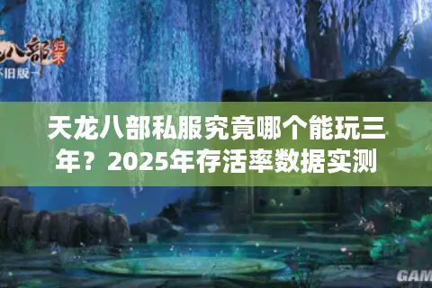 天龙八部私服究竟哪个能玩三年？2025年存活率数据实测