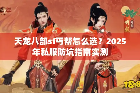 天龙八部sf丐帮怎么选?2025年私服防坑指南实测 天龙八部sf丐帮怎么选?2025年私服防坑指南实测