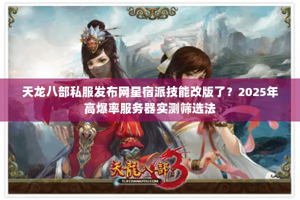 天龙八部私服发布网星宿派技能改版了？2025年高爆率服务器实测筛选法