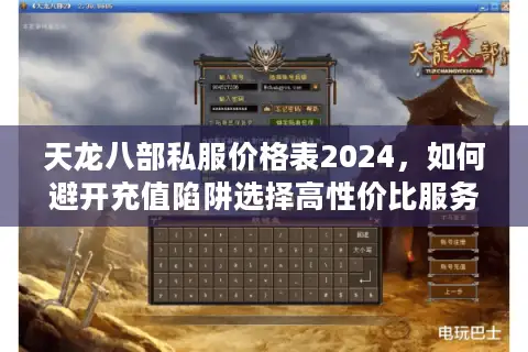 天龙八部私服价格表2024,如何避开充值陷阱选择高性价比服务器? 天龙八部私服价格表2024,如何避开充值陷阱选择高性价比服务器?