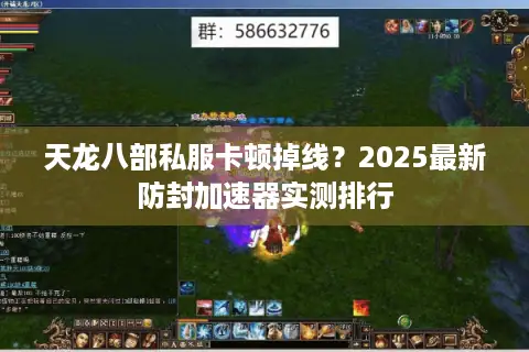天龙八部私服卡顿掉线？2025最新防封加速器实测排行
