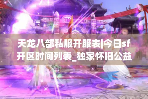 天龙八部私服开服表|今日sf开区时间列表_独家怀旧公益服推荐