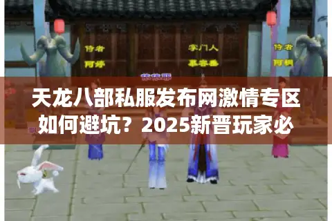 天龙八部私服发布网激情专区如何避坑？2025新晋玩家必读实测报告