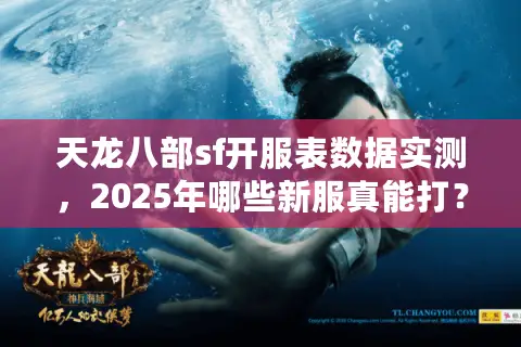 天龙八部sf开服表数据实测，2025年哪些新服真能打？