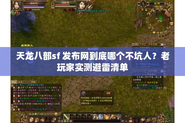 天龙八部sf 发布网到底哪个不坑人？老玩家实测避雷清单