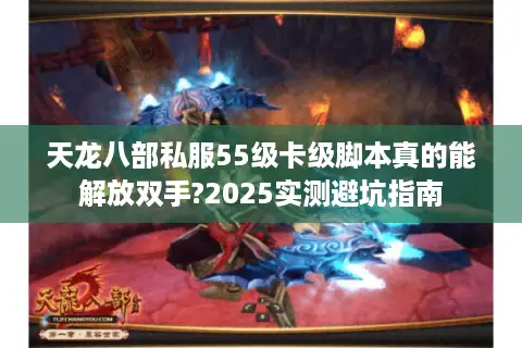 天龙八部私服55级卡级脚本真的能解放双手?2025实测避坑指南 天龙八部私服55级卡级脚本真的能解放双手?2025实测避坑指南