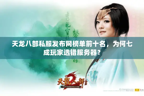 天龙八部私服发布网榜单前十名，为何七成玩家选错服务器？