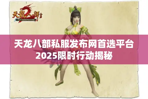 天龙八部私服发布网首选平台2025限时行动揭秘