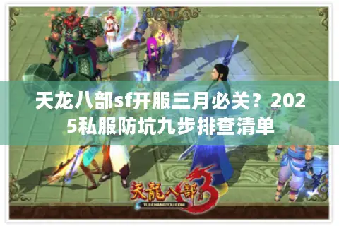 天龙八部sf开服三月必关?2025私服防坑九步排查清单 天龙八部sf开服三月必关?2025私服防坑九步排查清单