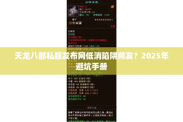 天龙八部私服发布网低消陷阱频发?2025年避坑手册 天龙八部私服发布网低消陷阱频发?2025年避坑手册