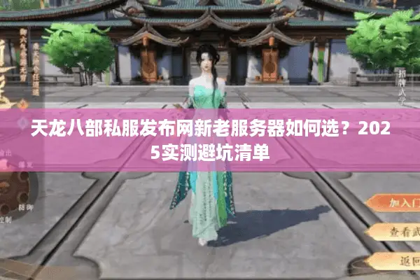 天龙八部私服发布网新老服务器如何选?2025实测避坑清单 天龙八部私服发布网新老服务器如何选?2025实测避坑清单