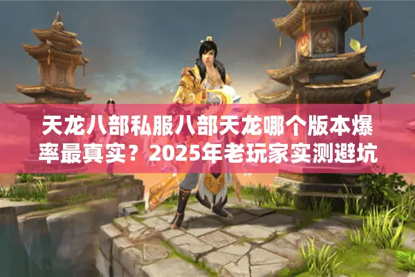 天龙八部私服八部天龙哪个版本爆率最真实？2025年老玩家实测避坑手册