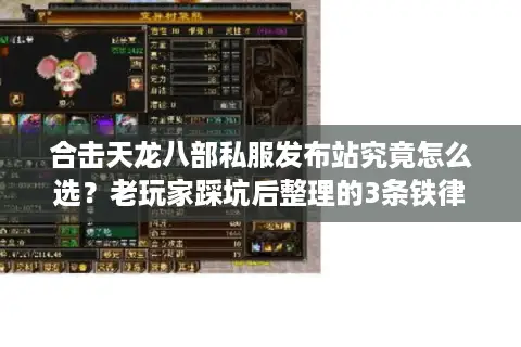 合击天龙八部私服发布站究竟怎么选?老玩家踩坑后整理的3条铁律 合击天龙八部私服发布站究竟怎么选?老玩家踩坑后整理的3条铁律